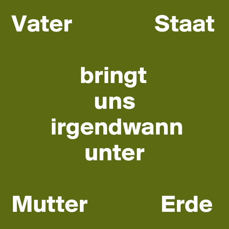 Vater                 Staat

              bringt
                 uns
        irgendwann
               unter

Mutter               Erde