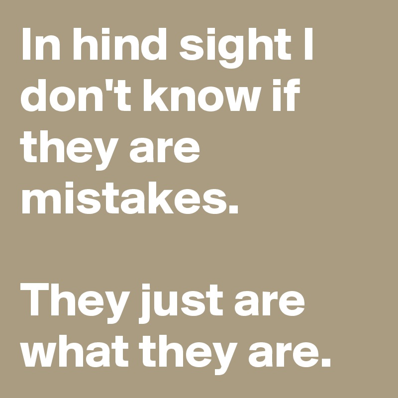 In hind sight I don't know if they are mistakes. 

They just are what they are.