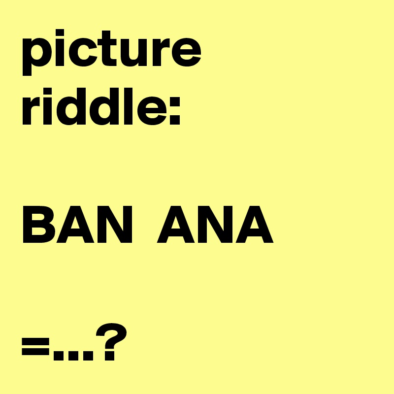 picture riddle:

BAN  ANA

=...?