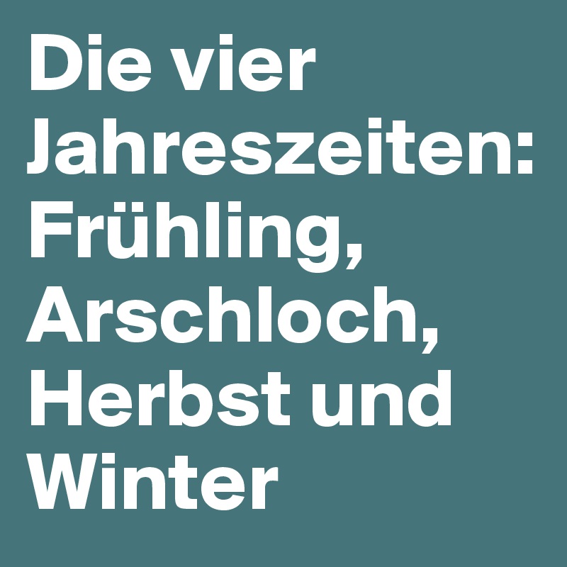 Die vier Jahreszeiten: Frühling, Arschloch, Herbst und Winter