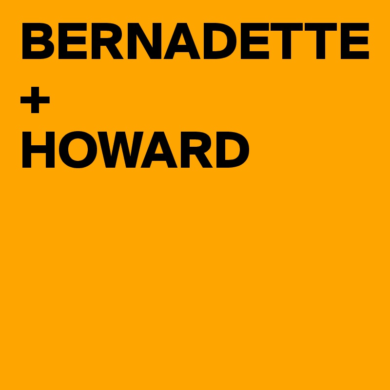 BERNADETTE
+
HOWARD


