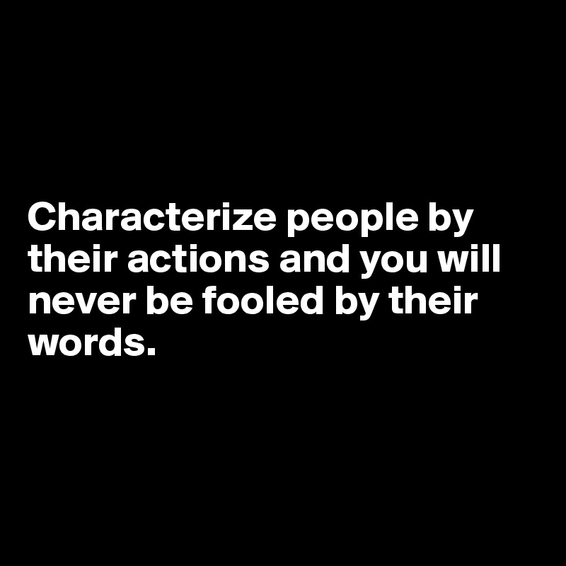 



Characterize people by their actions and you will never be fooled by their words.



