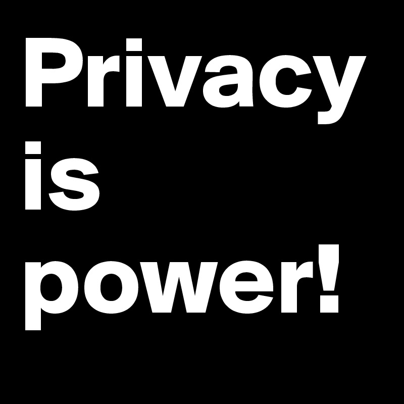 Privacy is power! 