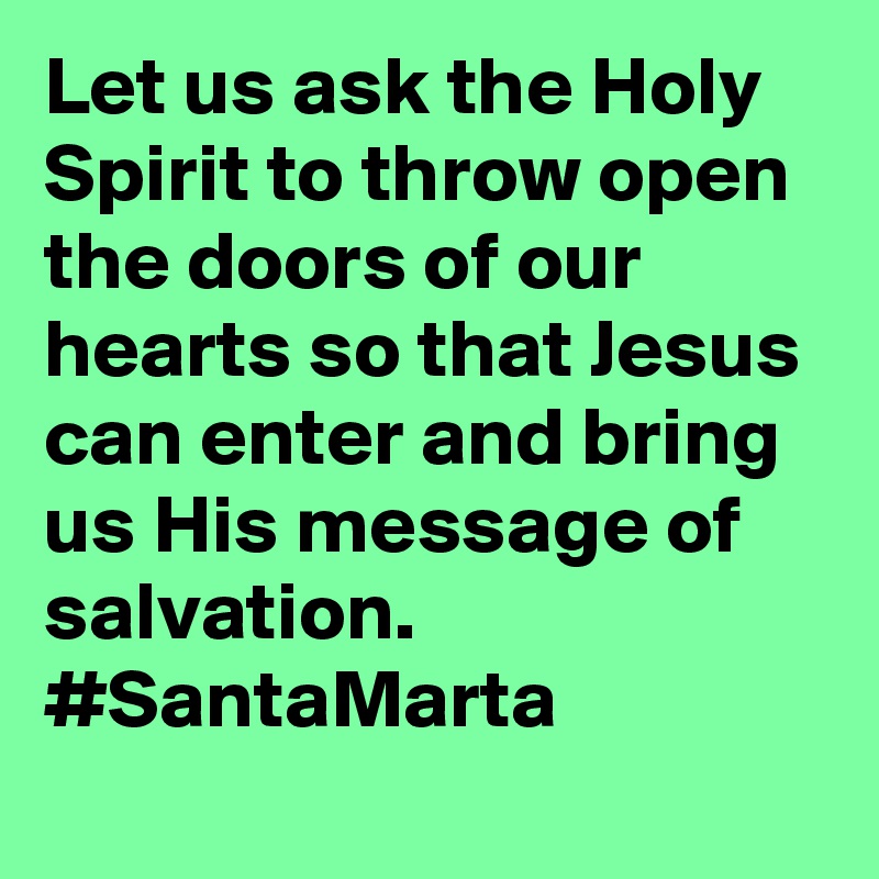 Let us ask the Holy Spirit to throw open the doors of our hearts so that Jesus can enter and bring us His message of salvation. #SantaMarta