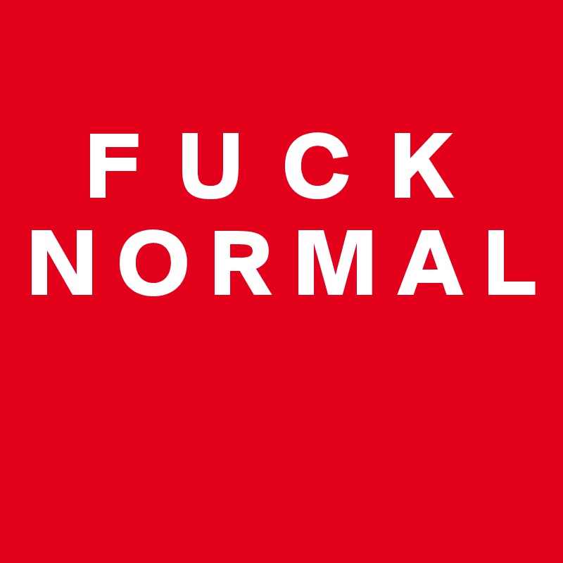 
   F  U  C  K
N O R M A L

