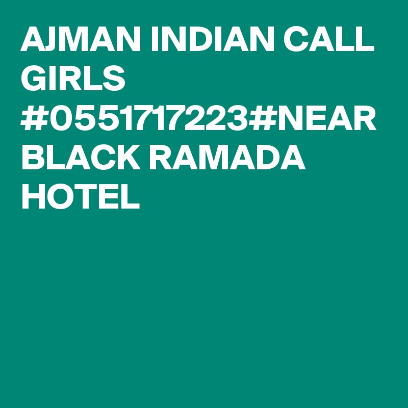 AJMAN INDIAN CALL GIRLS #0551717223#NEAR BLACK RAMADA HOTEL 