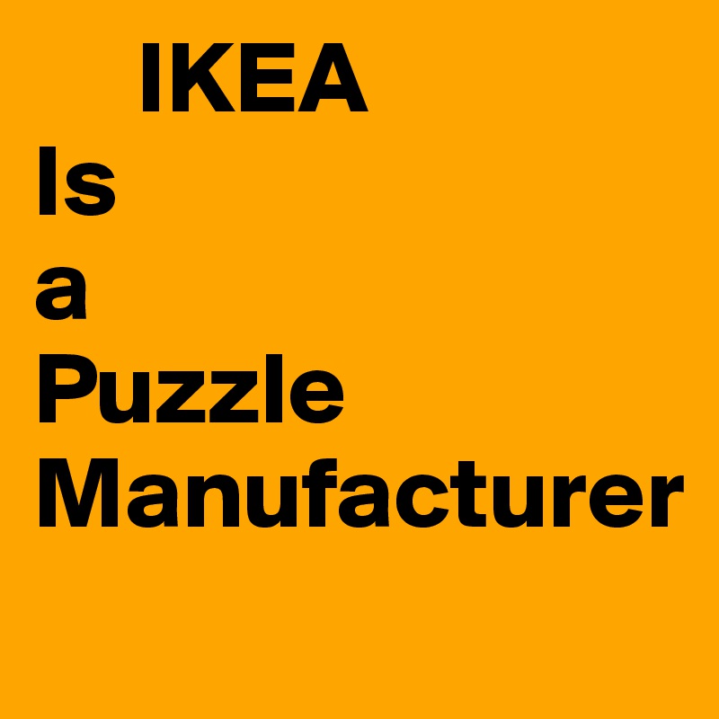      IKEA
Is
a
Puzzle
Manufacturer
