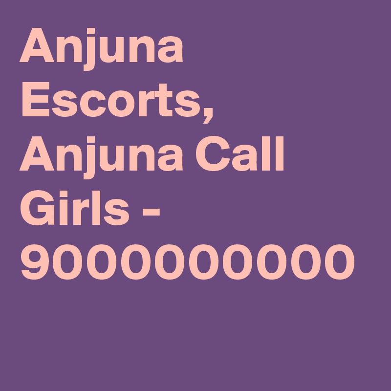 Anjuna Escorts, Anjuna Call Girls - 9000000000