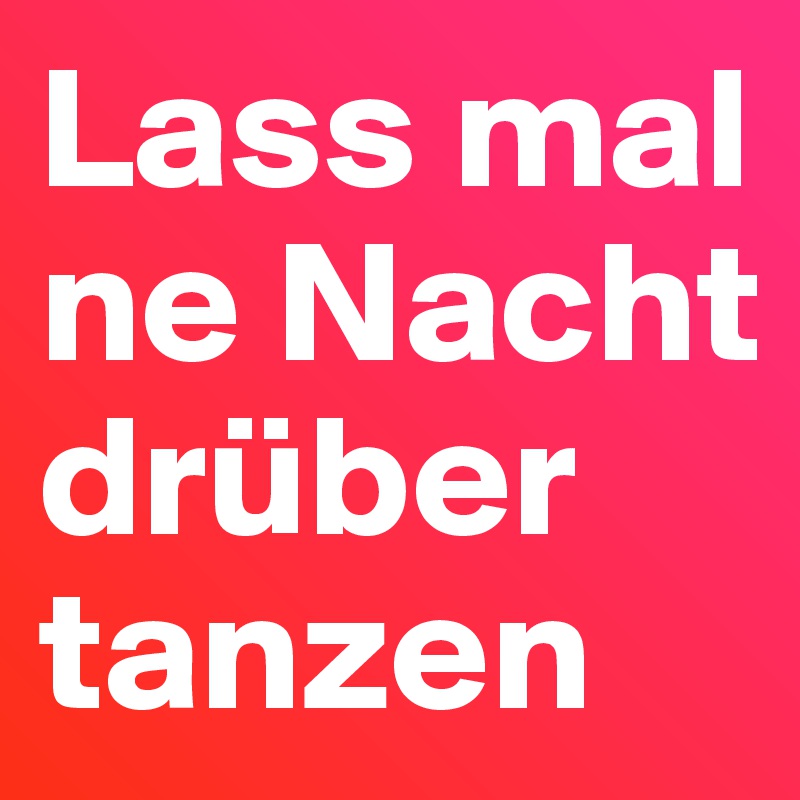 Lass mal ne Nacht drüber tanzen