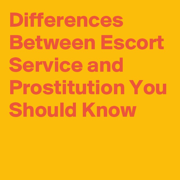 Differences Between Escort Service and Prostitution You Should Know

