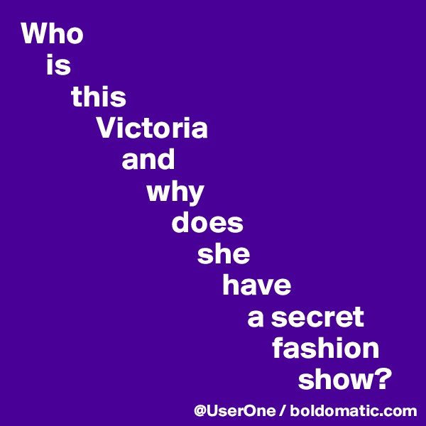 Who
    is
        this
            Victoria
                and
                    why
                        does
                            she
                                have
                                    a secret
                                        fashion
                                            show?