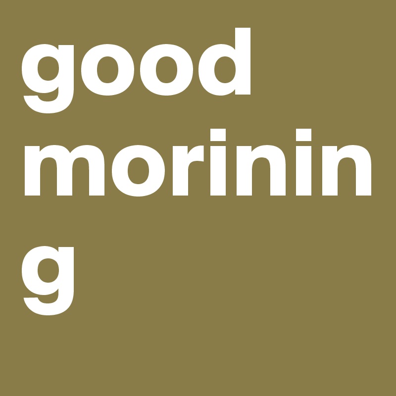 good morining