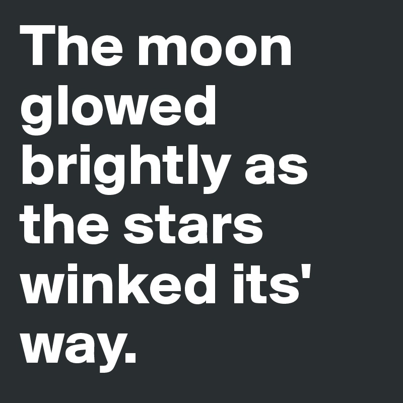 The moon glowed brightly as the stars winked its' way.