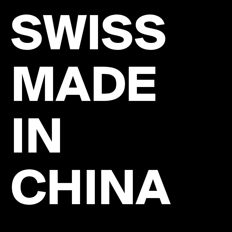 SWISS
MADE
IN CHINA