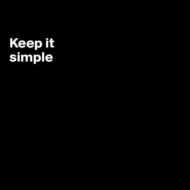

Keep it
simple







