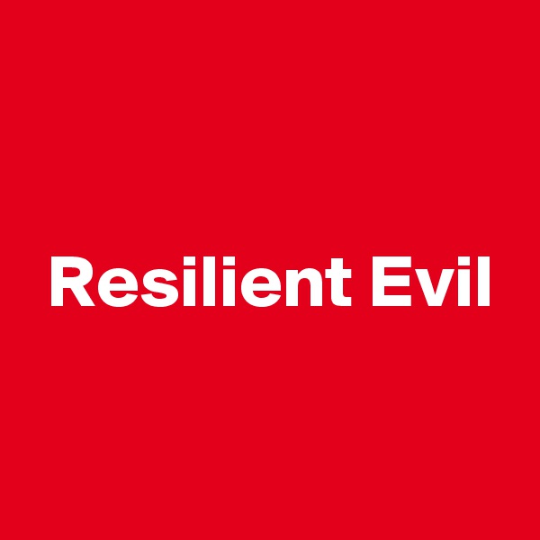 

 Resilient Evil

