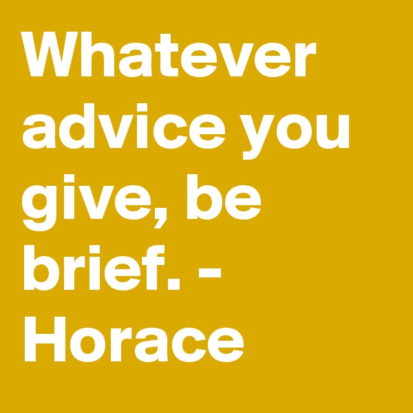 Whatever advice you give, be brief. - Horace