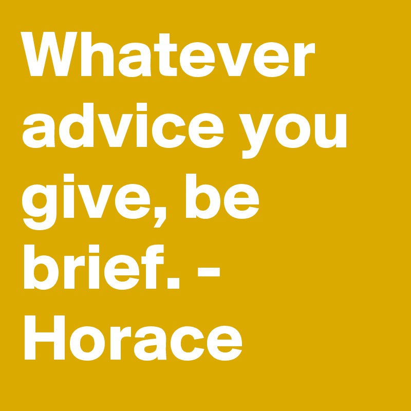 Whatever advice you give, be brief. - Horace