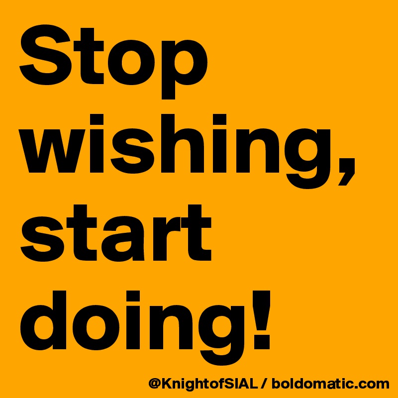Stop wishing, start doing!