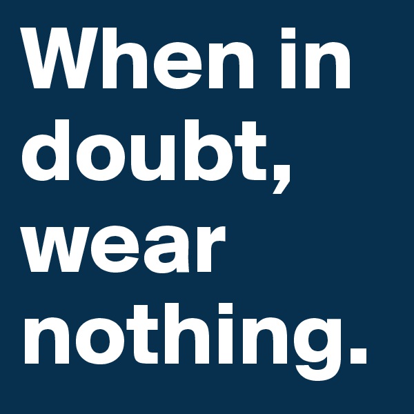 When in doubt, wear nothing.