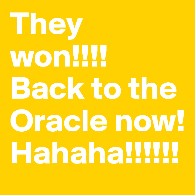 They won!!!! Back to the Oracle now! Hahaha!!!!!!