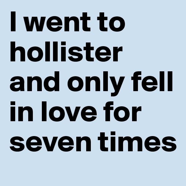 I went to hollister and only fell in love for seven times