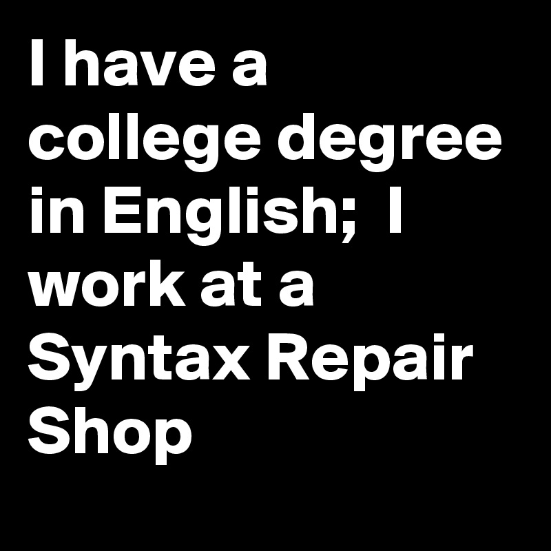 I have a college degree in English;  I work at a Syntax Repair Shop