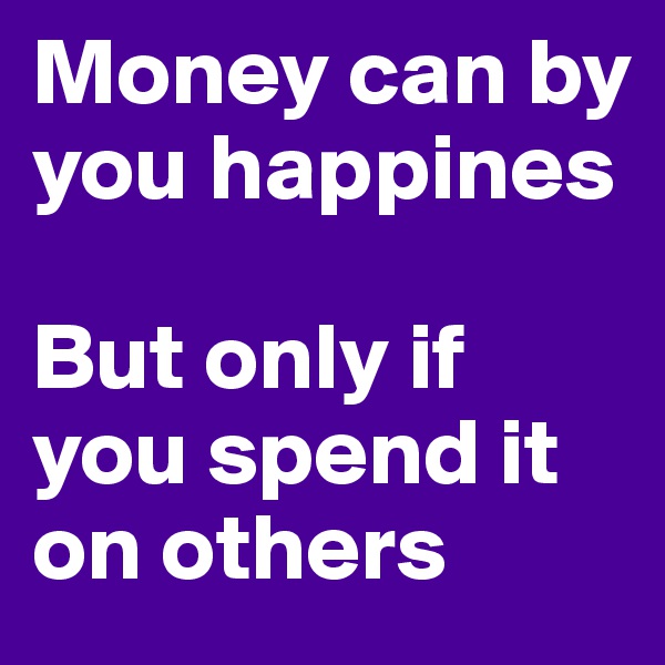Money can by you happines

But only if you spend it on others