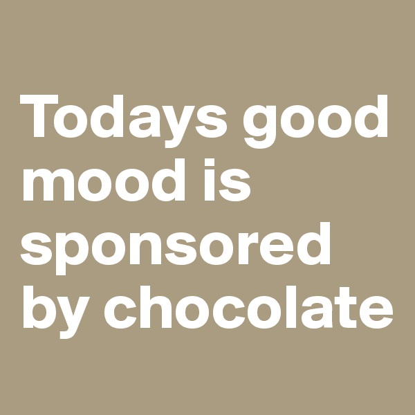 
Todays good mood is sponsored by chocolate