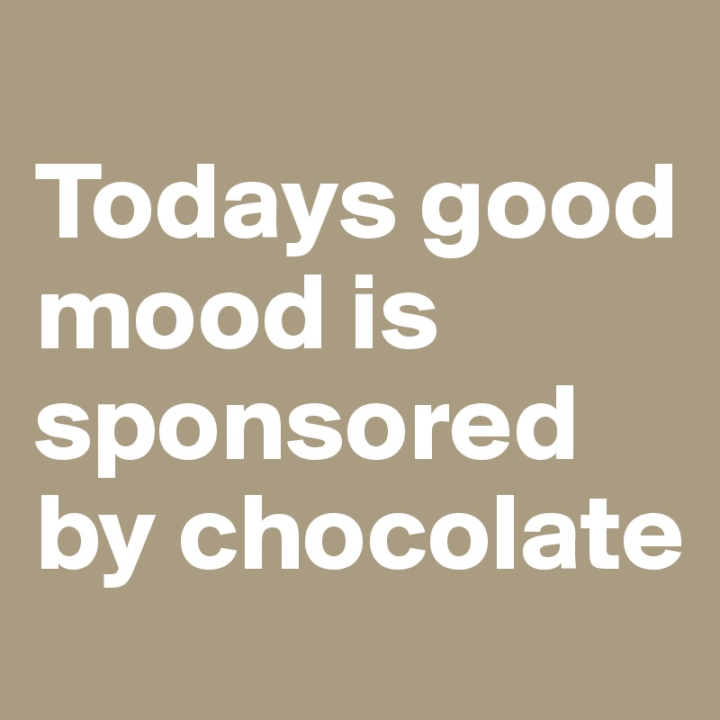 
Todays good mood is sponsored by chocolate
