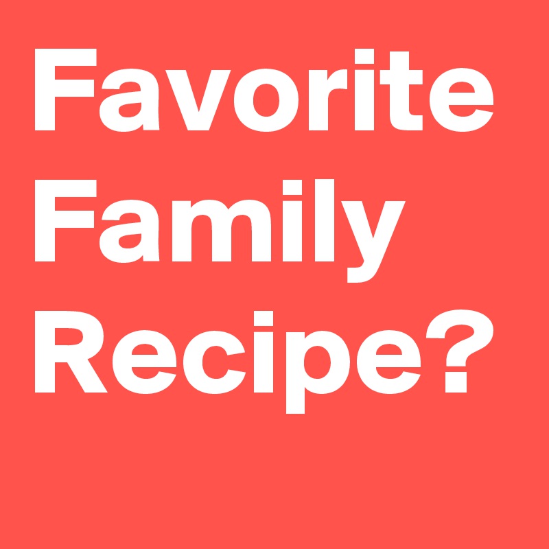 Favorite Family Recipe?