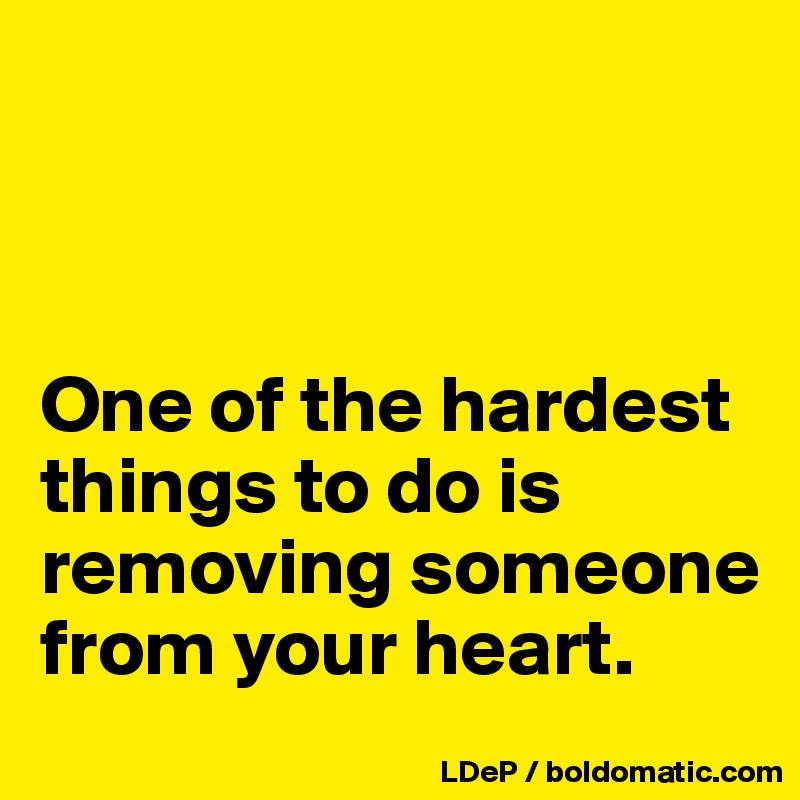 



One of the hardest things to do is removing someone from your heart. 