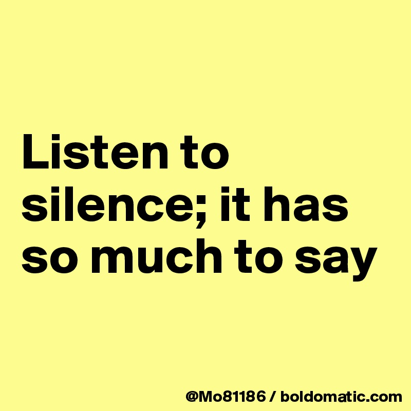 

Listen to silence; it has so much to say

