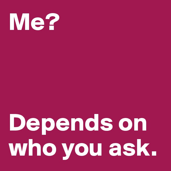Me?



Depends on who you ask.