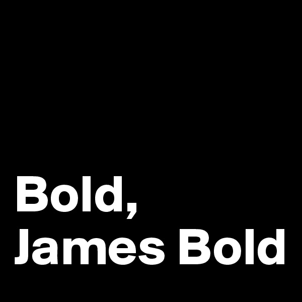 


Bold,
James Bold