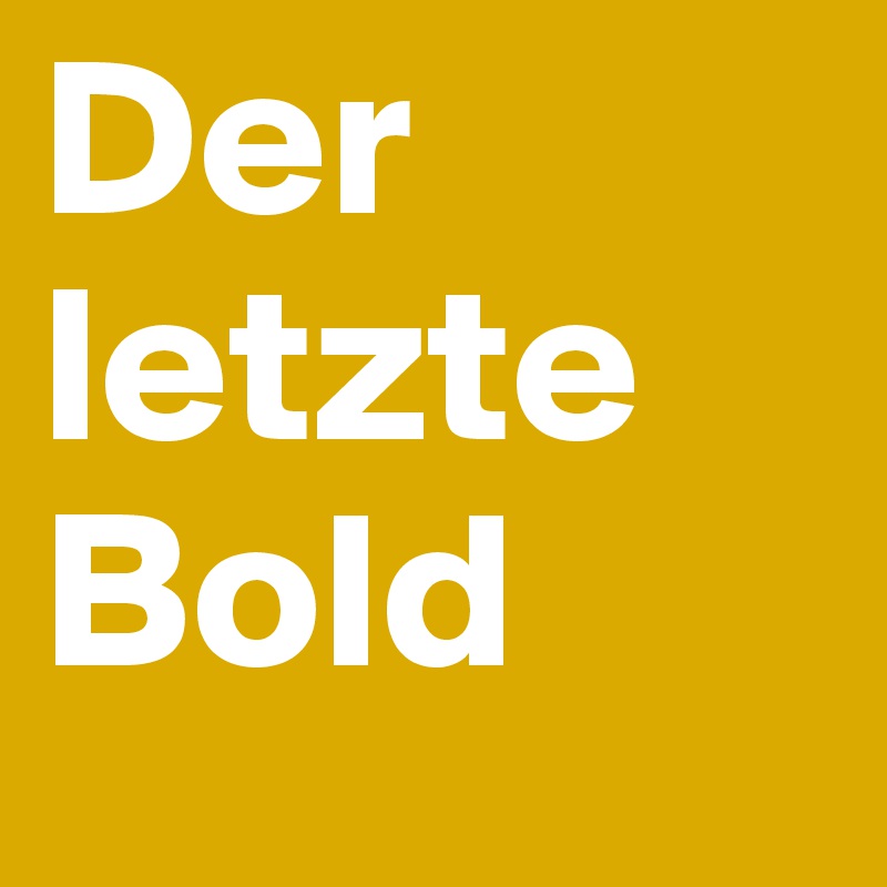 Der letzte
Bold