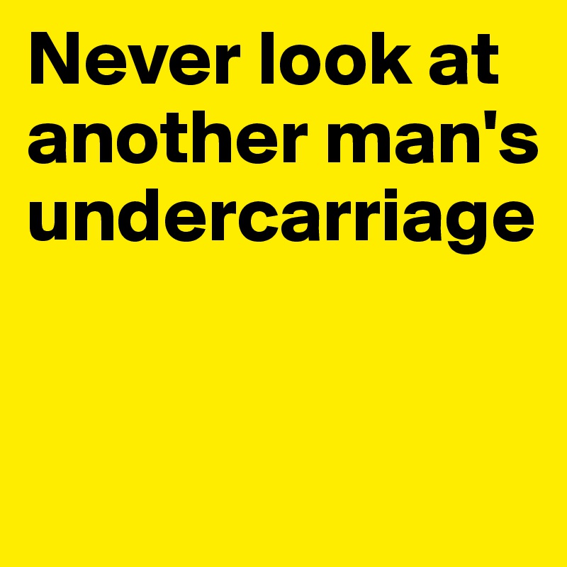 Never look at another man's undercarriage


