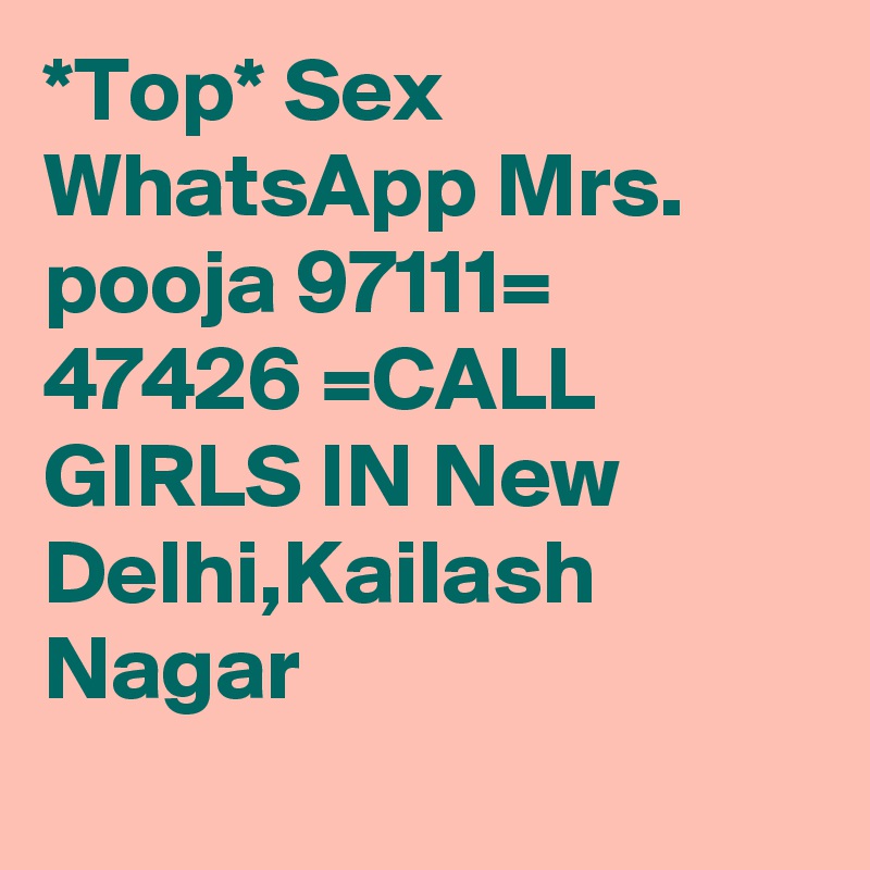 *Top* Sex  WhatsApp Mrs. pooja 97111= 47426 =CALL GIRLS IN New Delhi,Kailash Nagar
