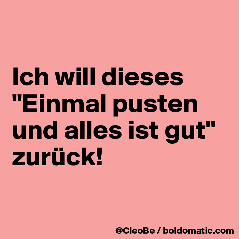 

Ich will dieses "Einmal pusten und alles ist gut" zurück! 

