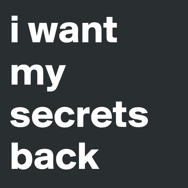 i want my secrets back
