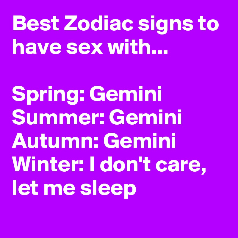 Best Zodiac signs to have sex with... Spring: Gemini Summer: Gemini Autumn:  Gemini Winter: I don't care, let me sleep - Post by ErikSmit on Boldomatic