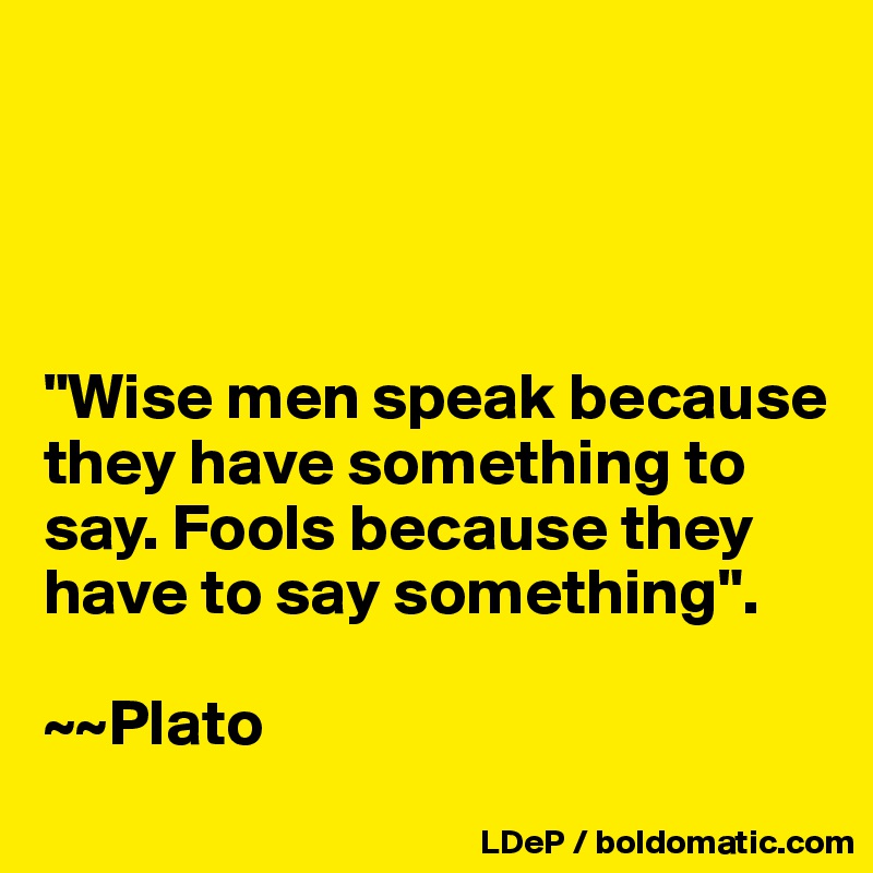 




"Wise men speak because they have something to say. Fools because they have to say something".

~~Plato