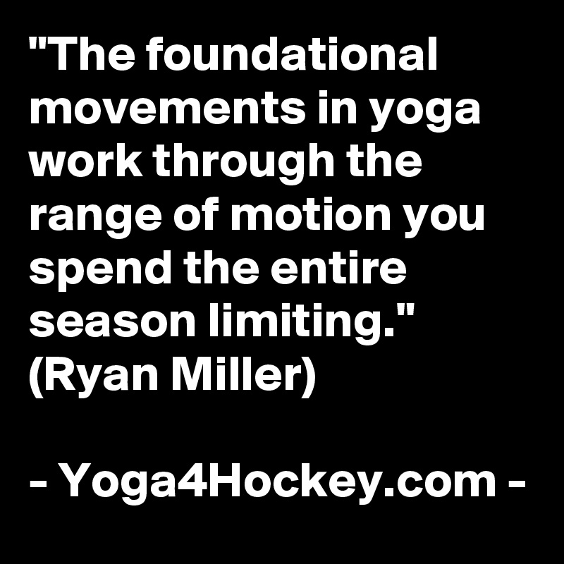 "The foundational movements in yoga work through the range of motion you spend the entire season limiting." (Ryan Miller)

- Yoga4Hockey.com -