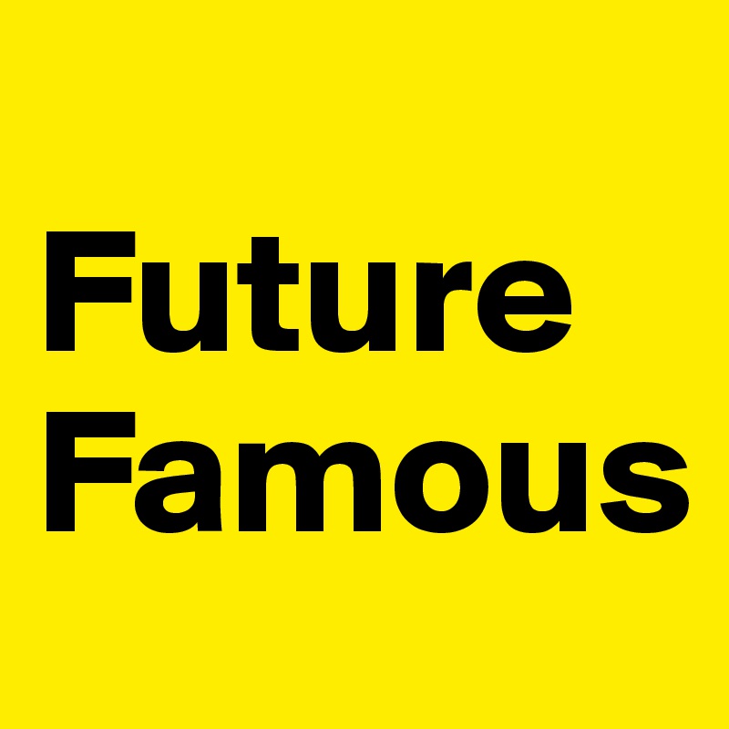 
Future
Famous