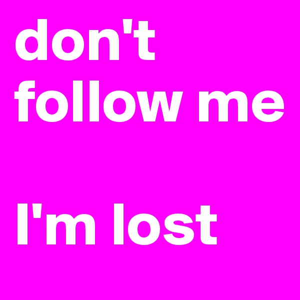 don't follow me

I'm lost