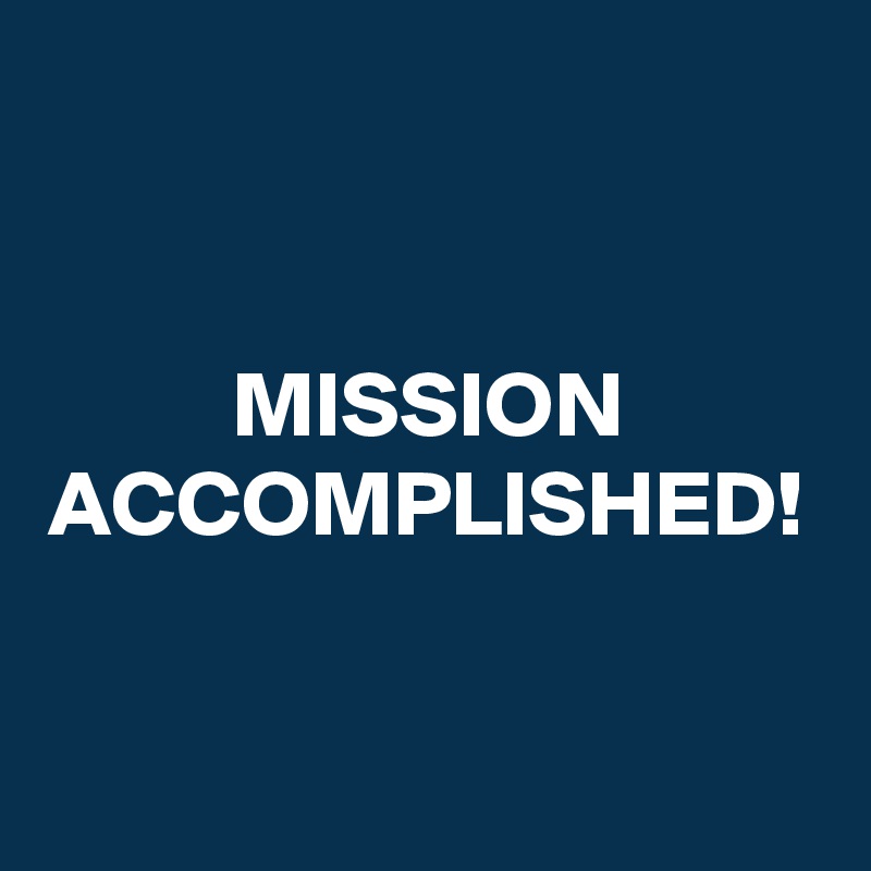 MISSION
ACCOMPLISHED!