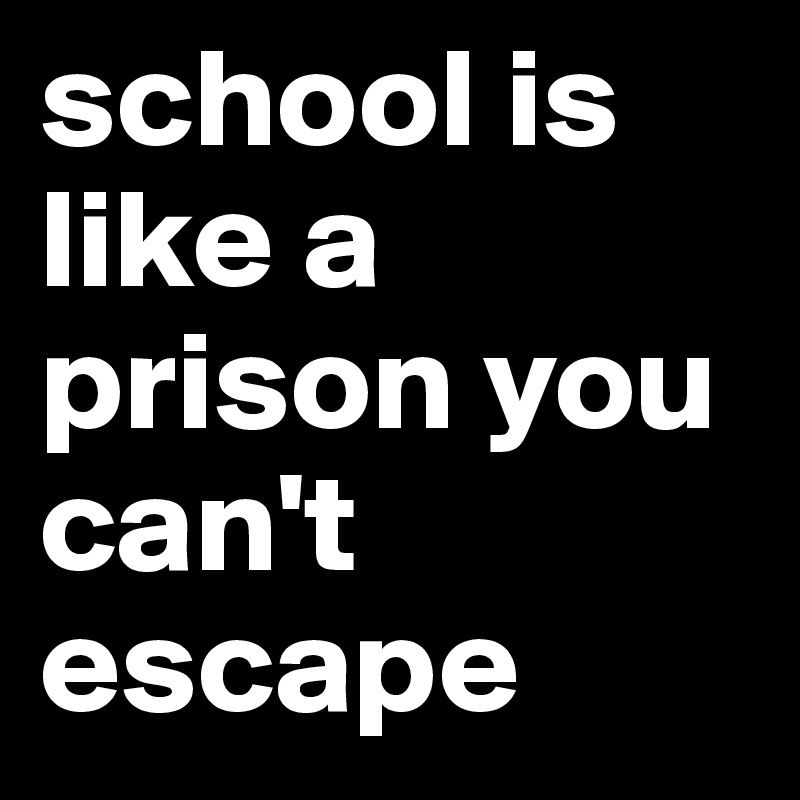 school is like a prison you can't escape
