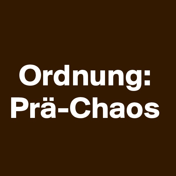 Ordnung: Prä-Chaos