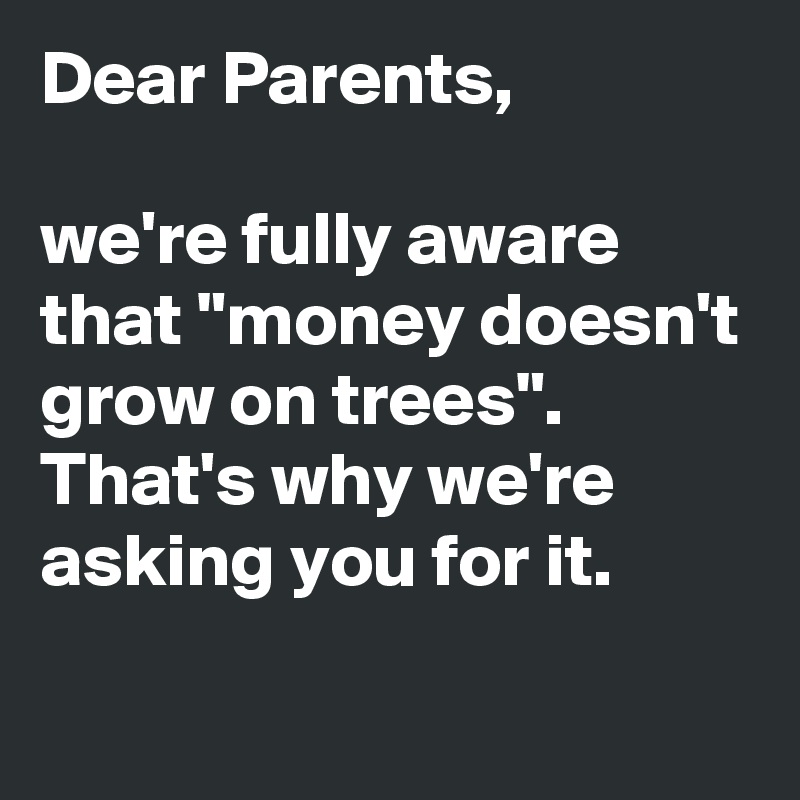 Dear Parents, 

we're fully aware that "money doesn't grow on trees". That's why we're asking you for it.

