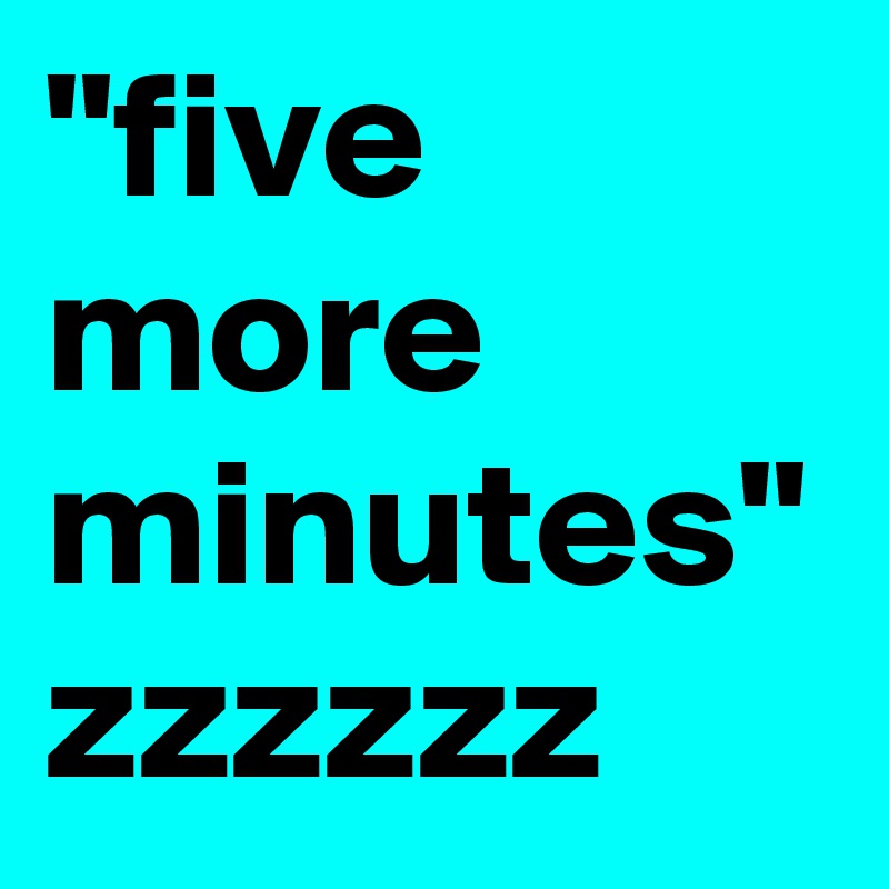 "five more minutes" zzzzzz